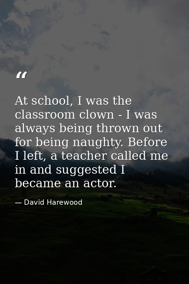 At school, I was the classroom clown - I was always being thrown out for being naughty. Before I left, a teacher called  — David Harewood