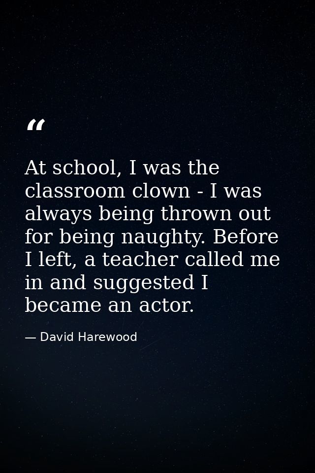 At school, I was the classroom clown - I was always being thrown out for being naughty. Before I left, a teacher called  — David Harewood