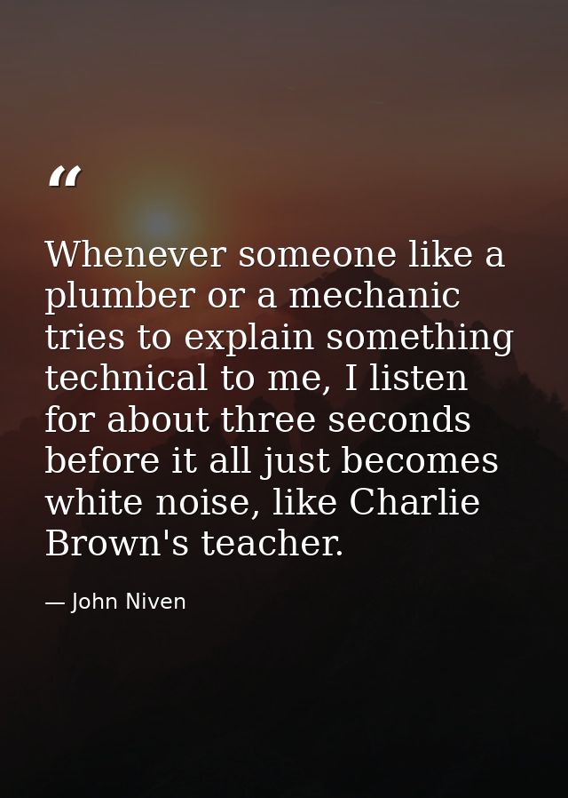Whenever someone like a plumber or a mechanic tries to explain something technical to me, I listen for about three secon — John Niven