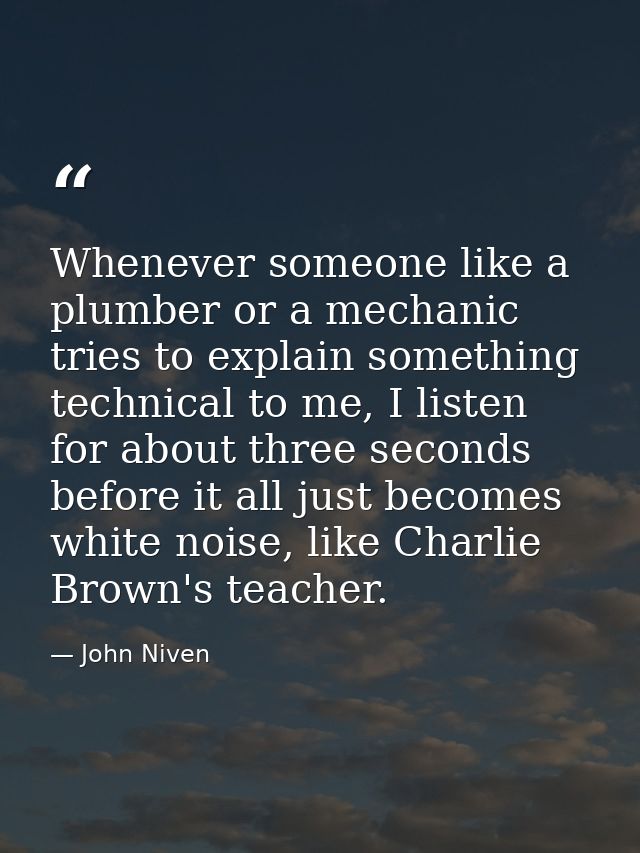 Whenever someone like a plumber or a mechanic tries to explain something technical to me, I listen for about three secon — John Niven