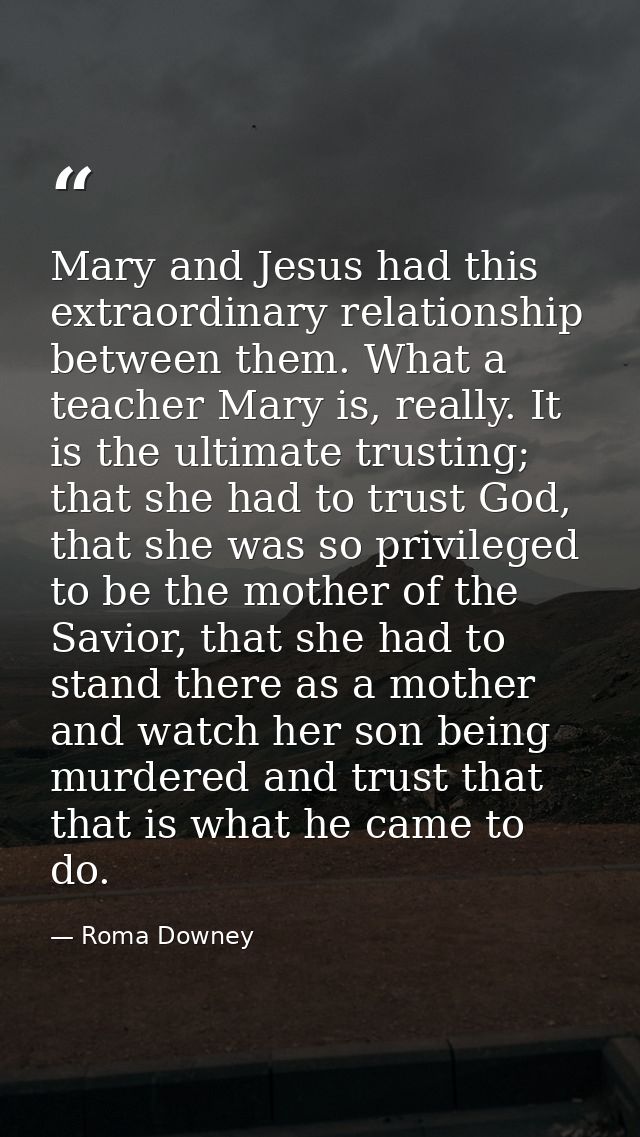 Mary and Jesus had this extraordinary relationship between them. What a teacher Mary is, really. It is the ultimate trus — Roma Downey
