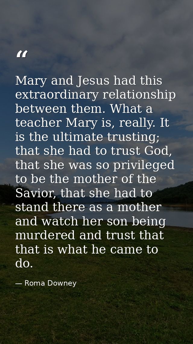 Mary and Jesus had this extraordinary relationship between them. What a teacher Mary is, really. It is the ultimate trus — Roma Downey