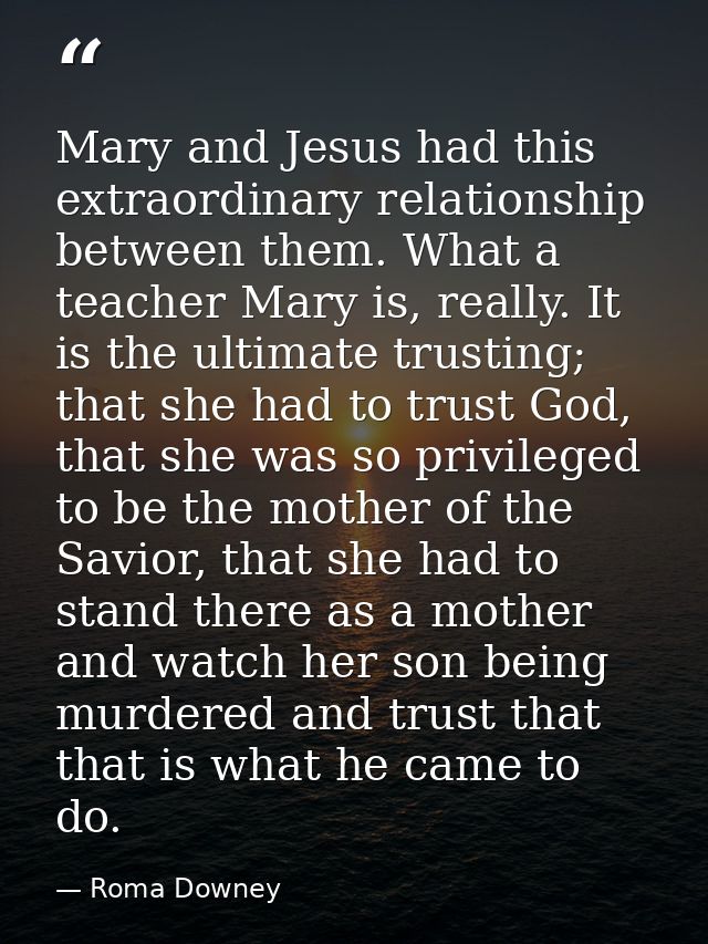 Mary and Jesus had this extraordinary relationship between them. What a teacher Mary is, really. It is the ultimate trus — Roma Downey