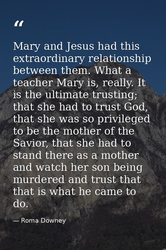 Mary and Jesus had this extraordinary relationship between them. What a teacher Mary is, really. It is the ultimate trus — Roma Downey