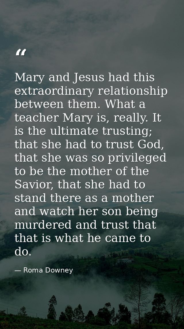 Mary and Jesus had this extraordinary relationship between them. What a teacher Mary is, really. It is the ultimate trus — Roma Downey