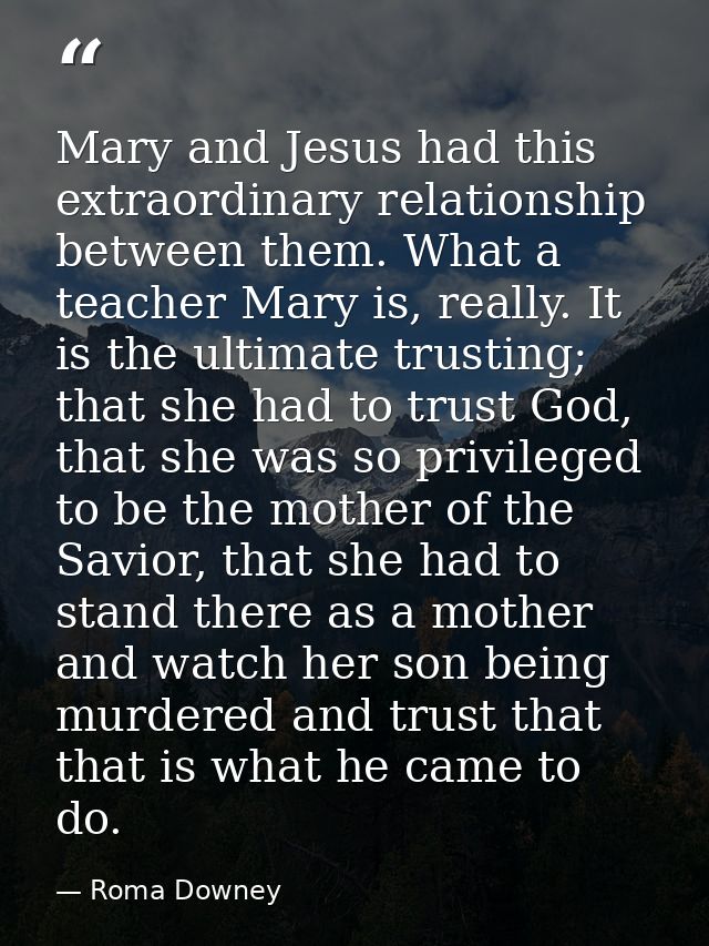 Mary and Jesus had this extraordinary relationship between them. What a teacher Mary is, really. It is the ultimate trus — Roma Downey