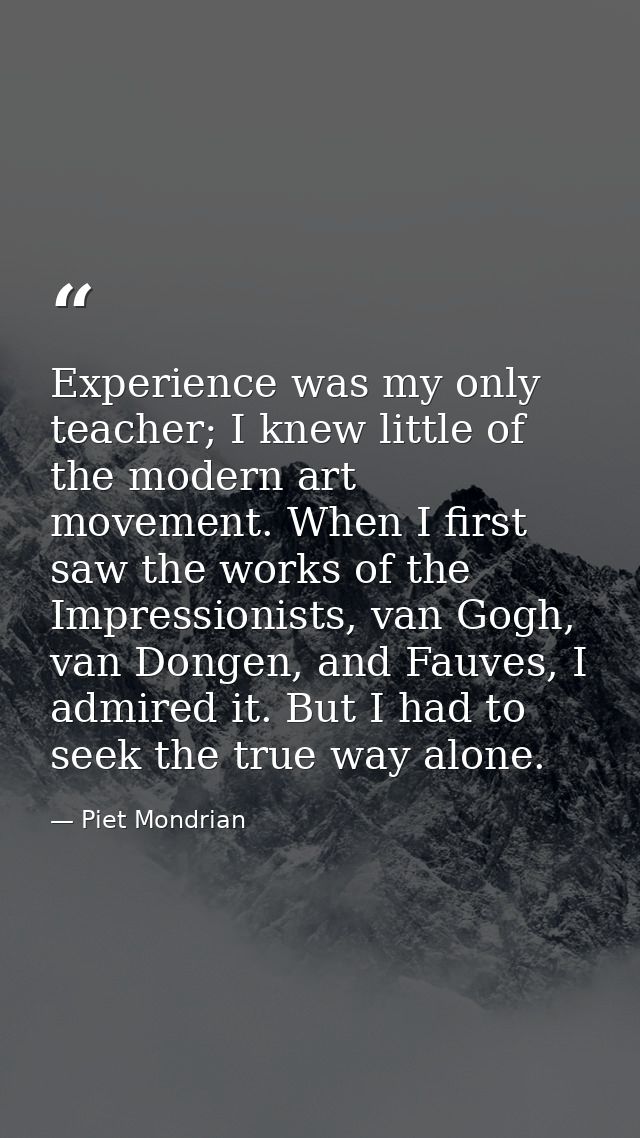 Experience was my only teacher; I knew little of the modern art movement. When I first saw the works of the Impressionis — Piet Mondrian