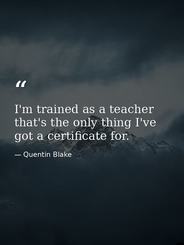 I'm trained as a teacher that's the only thing I've got a certificate for. — Quentin Blake