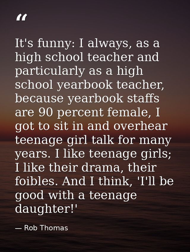 It's funny: I always, as a high school teacher and particularly as a high school yearbook teacher, because yearbook staf — Rob Thomas