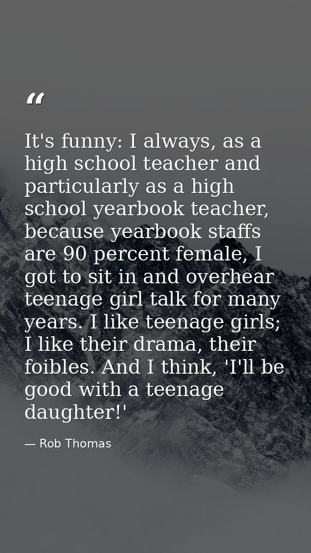 It's funny: I always, as a high school teacher and particularly as a high school yearbook teacher, because yearbook staf — Rob Thomas