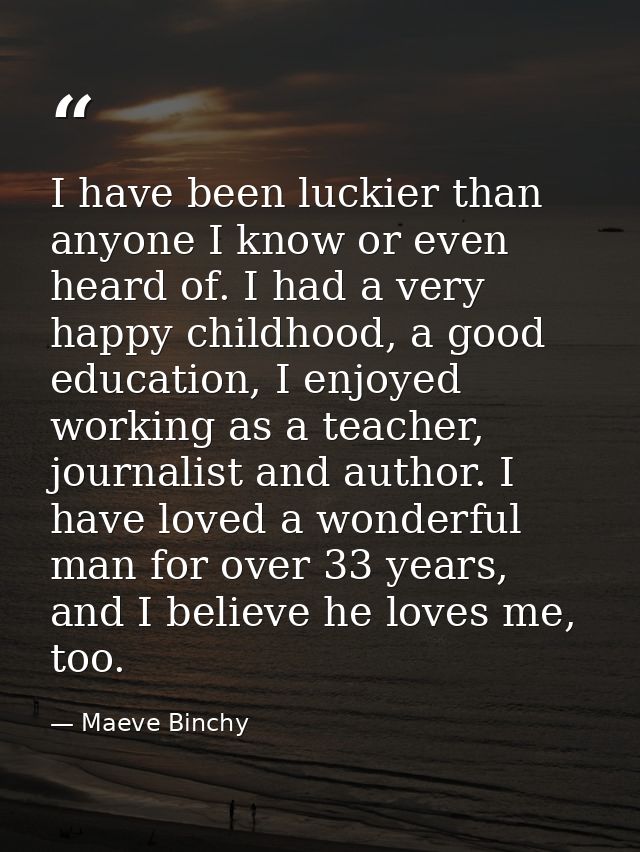 I have been luckier than anyone I know or even heard of. I had a very happy childhood, a good education, I enjoyed worki — Maeve Binchy