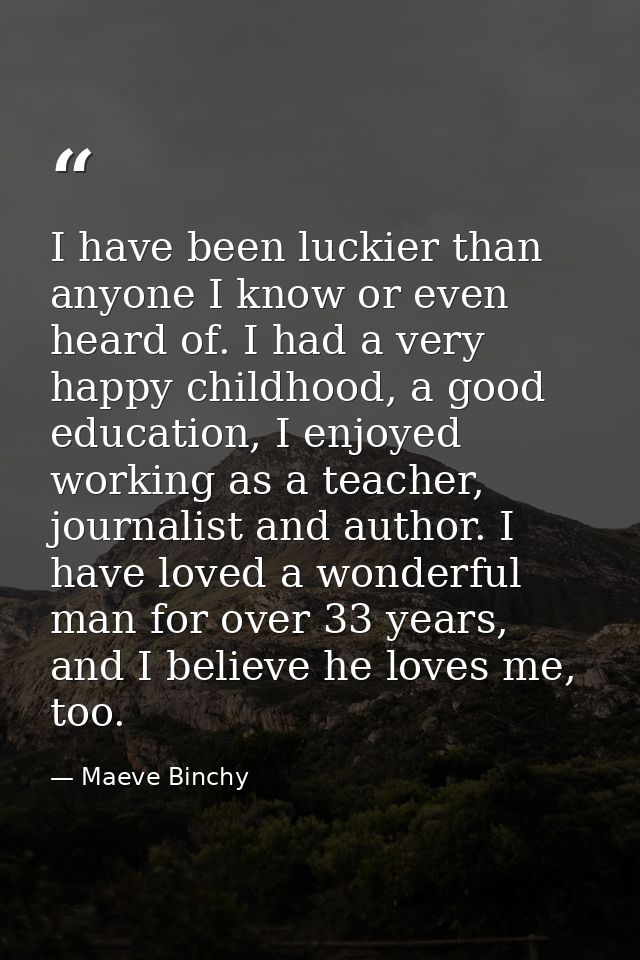 I have been luckier than anyone I know or even heard of. I had a very happy childhood, a good education, I enjoyed worki — Maeve Binchy