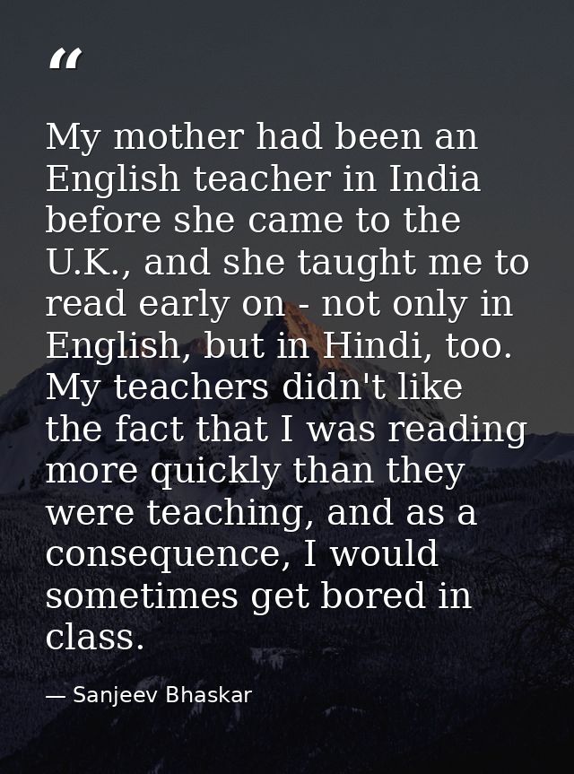 My mother had been an English teacher in India before she came to the U.K., and she taught me to read early on - not onl — Sanjeev Bhaskar