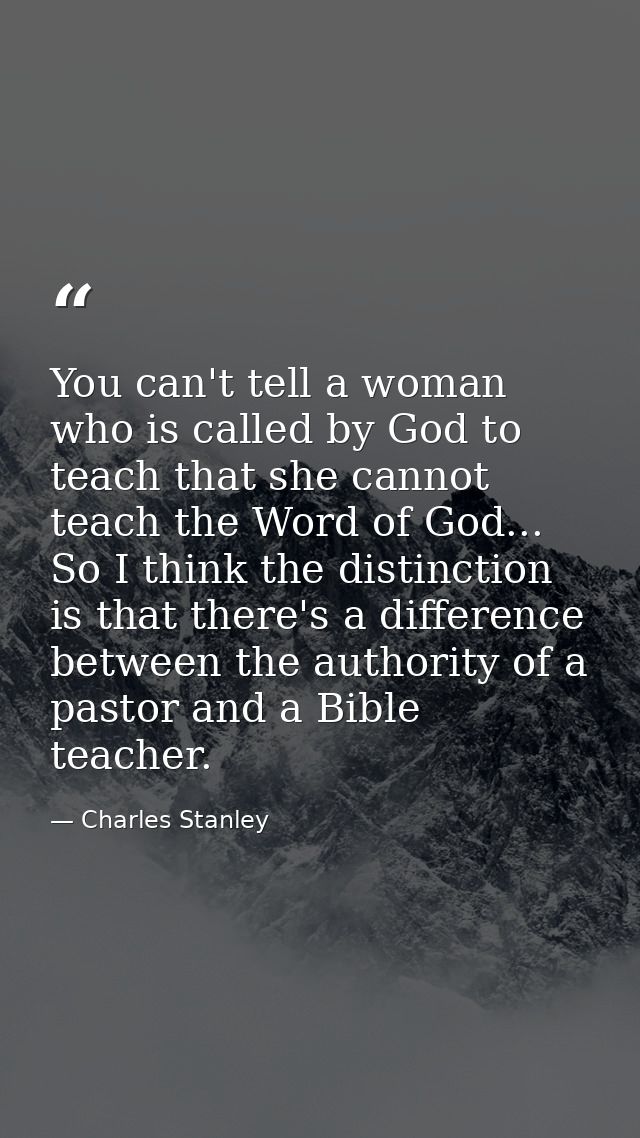 You can't tell a woman who is called by God to teach that she cannot teach the Word of God... So I think the distinction — Charles Stanley
