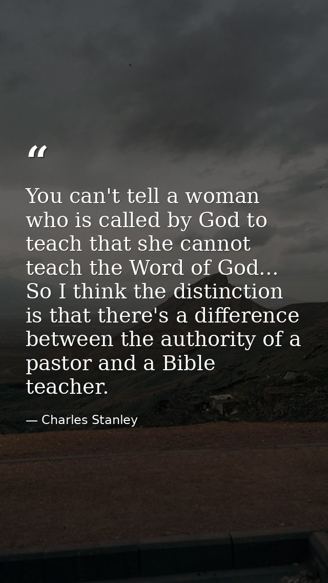 You can't tell a woman who is called by God to teach that she cannot teach the Word of God... So I think the distinction — Charles Stanley