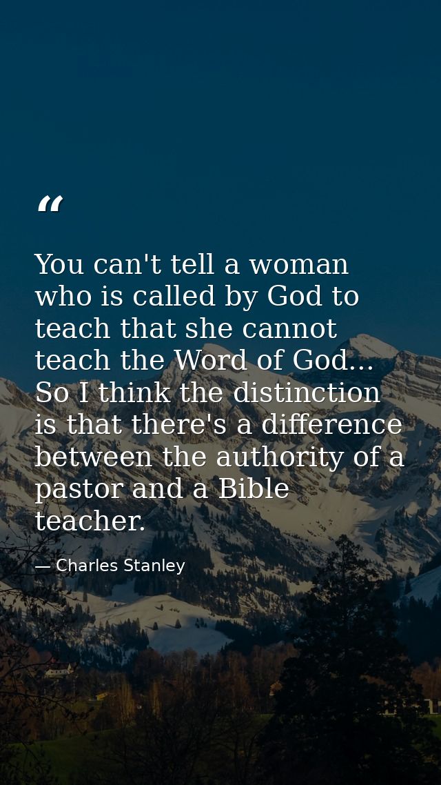 You can't tell a woman who is called by God to teach that she cannot teach the Word of God... So I think the distinction — Charles Stanley