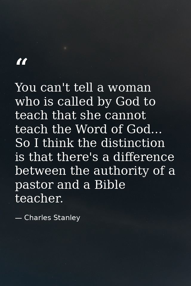 You can't tell a woman who is called by God to teach that she cannot teach the Word of God... So I think the distinction — Charles Stanley