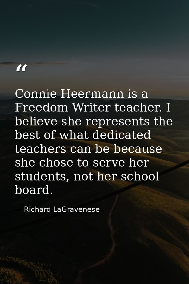 Connie Heermann is a Freedom Writer teacher. I believe she represents the best of what dedicated teachers can be because — Richard LaGravenese