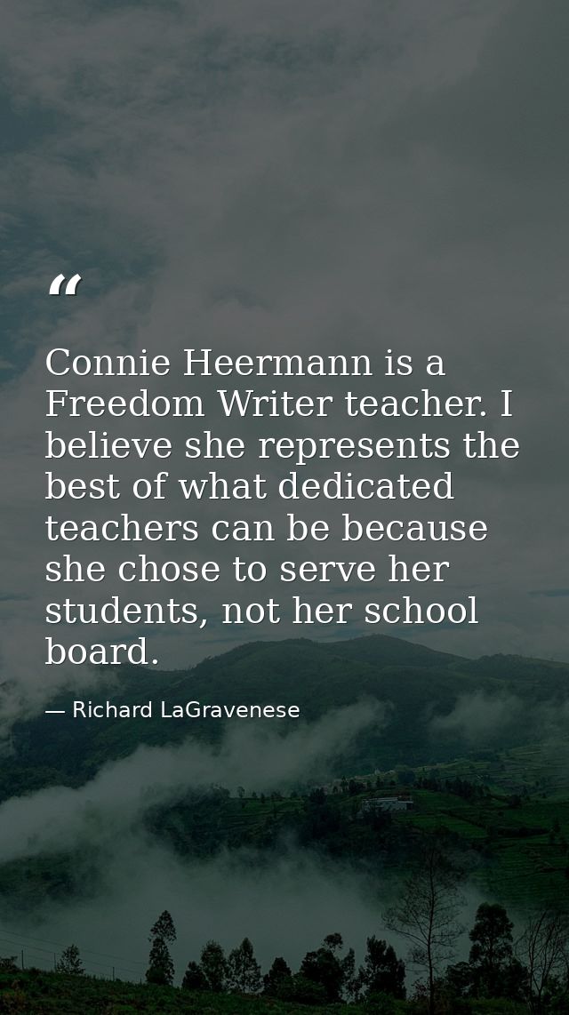 Connie Heermann is a Freedom Writer teacher. I believe she represents the best of what dedicated teachers can be because — Richard LaGravenese