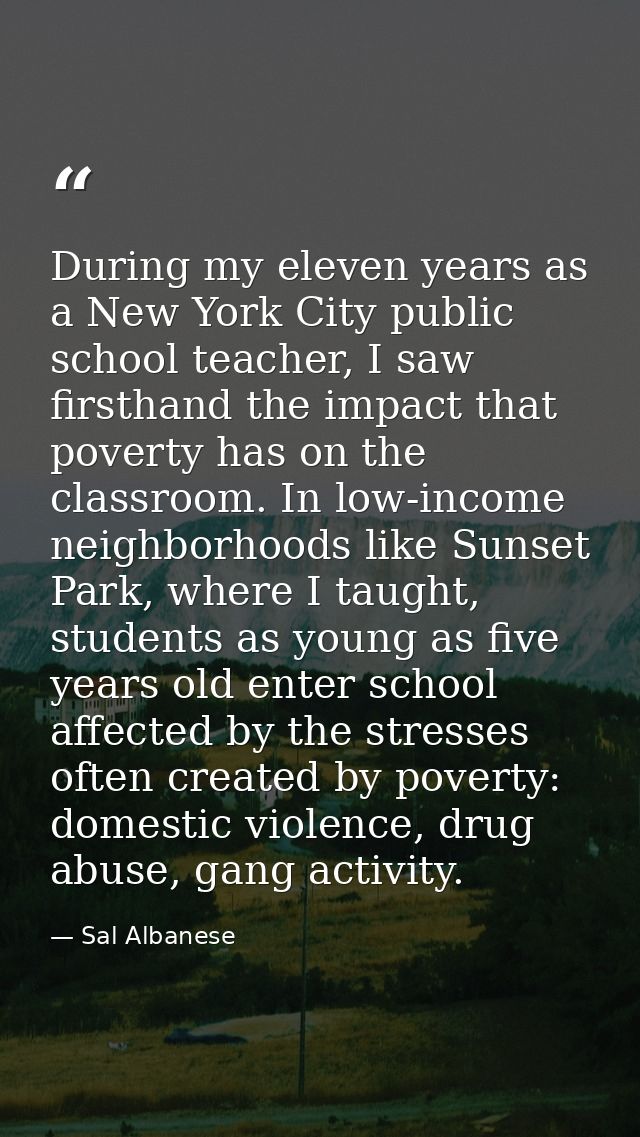 During my eleven years as a New York City public school teacher, I saw firsthand the impact that poverty has on the clas — Sal Albanese