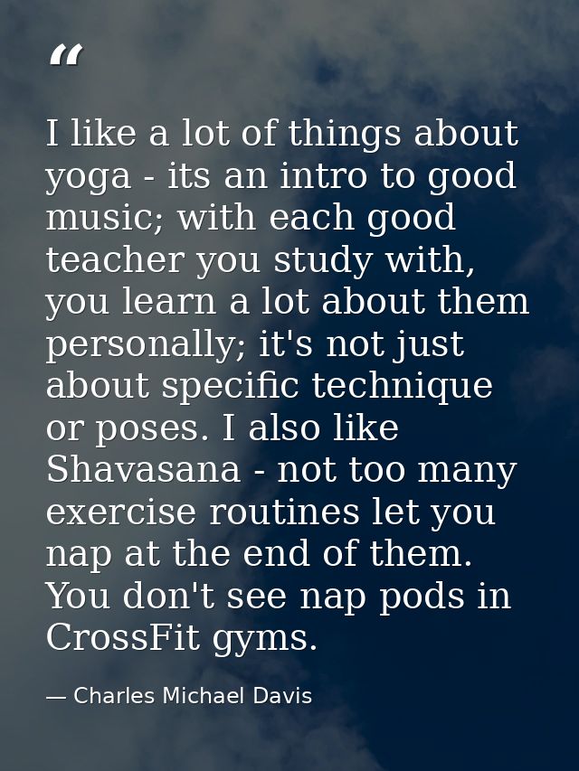 I like a lot of things about yoga - its an intro to good music; with each good teacher you study with, you learn a lot a — Charles Michael Davis