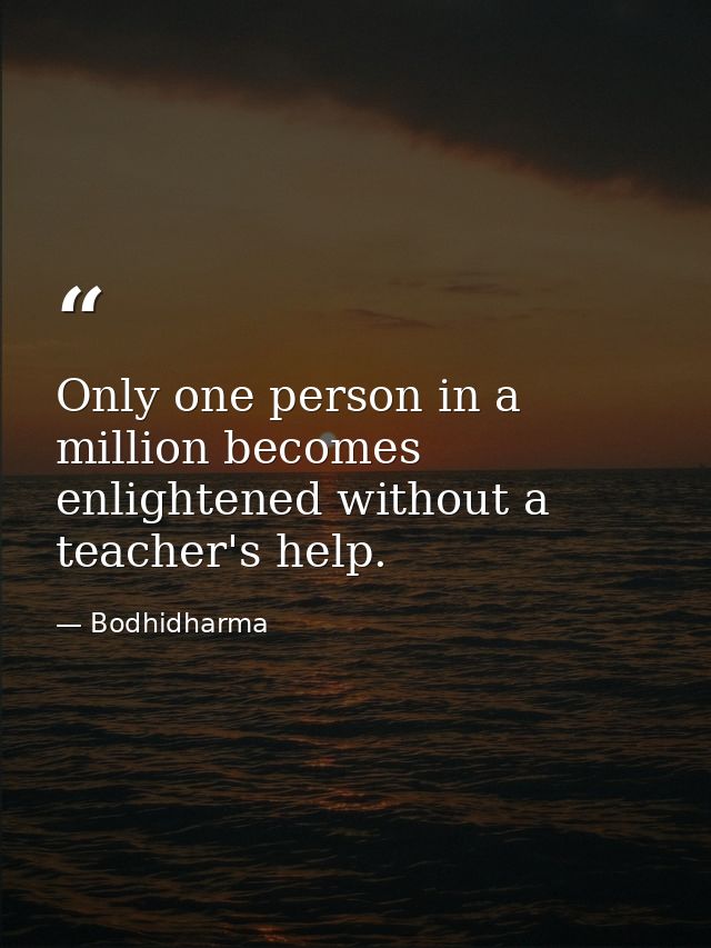 Only one person in a million becomes enlightened without a teacher's help. — Bodhidharma