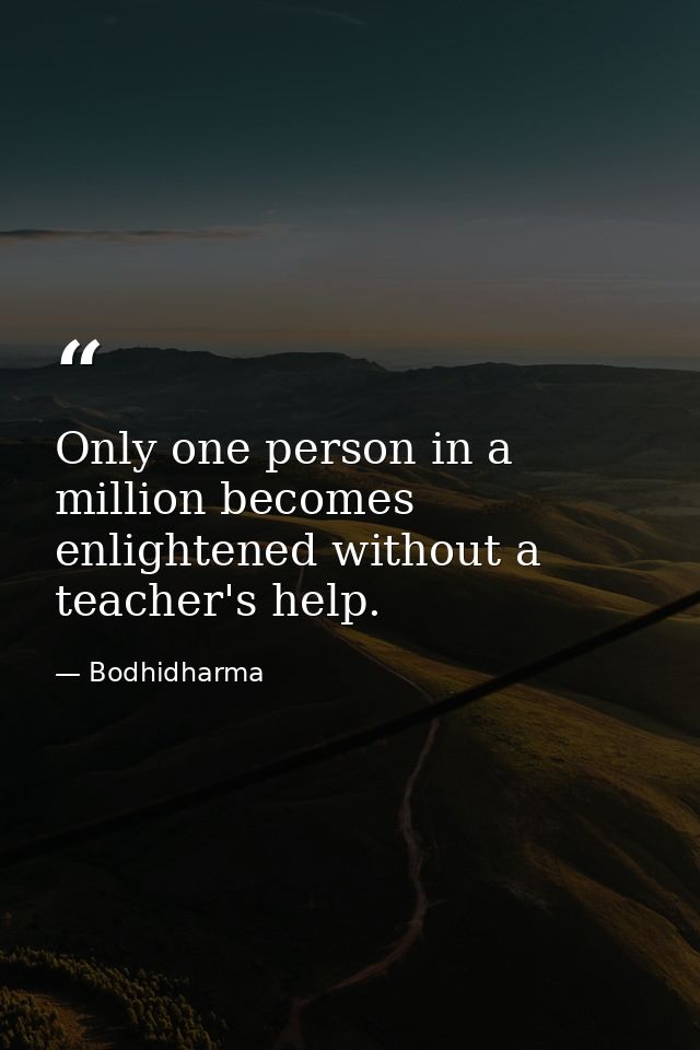 Only one person in a million becomes enlightened without a teacher's help. — Bodhidharma