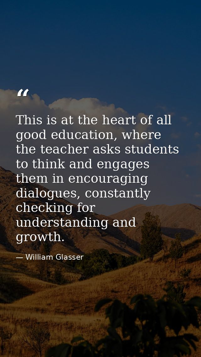 This is at the heart of all good education, where the teacher asks students to think and engages them in encouraging dia — William Glasser