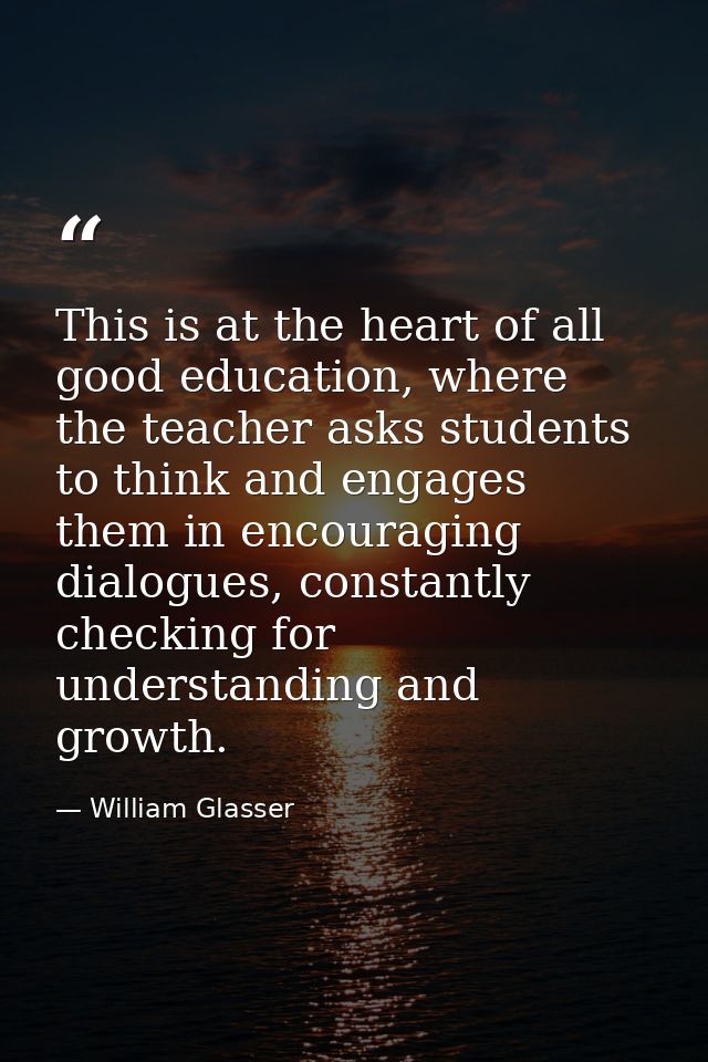 This is at the heart of all good education, where the teacher asks students to think and engages them in encouraging dia — William Glasser