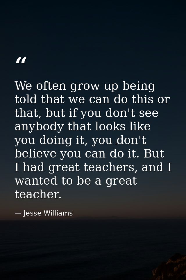 We often grow up being told that we can do this or that, but if you don't see anybody that looks like you doing it, you  — Jesse Williams