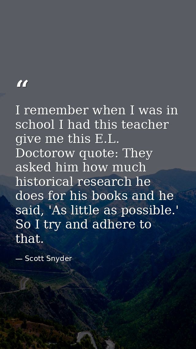 I remember when I was in school I had this teacher give me this E.L. Doctorow quote: They asked him how much historical  — Scott Snyder