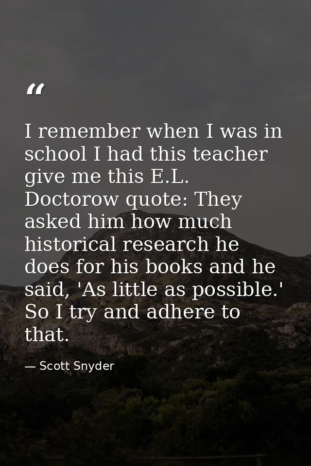 I remember when I was in school I had this teacher give me this E.L. Doctorow quote: They asked him how much historical  — Scott Snyder