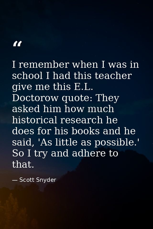 I remember when I was in school I had this teacher give me this E.L. Doctorow quote: They asked him how much historical  — Scott Snyder