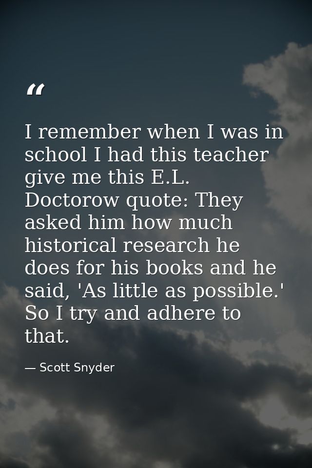 I remember when I was in school I had this teacher give me this E.L. Doctorow quote: They asked him how much historical  — Scott Snyder