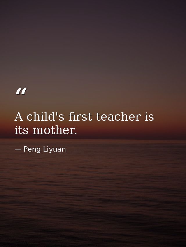 A child's first teacher is its mother. — Peng Liyuan