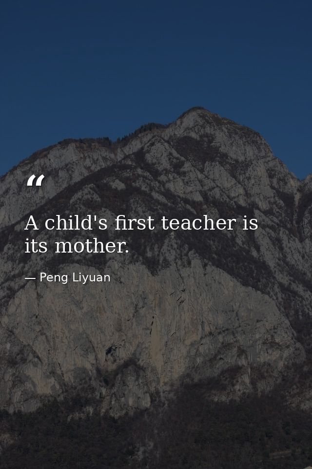 A child's first teacher is its mother. — Peng Liyuan