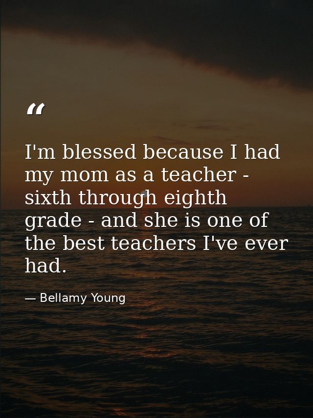 I'm blessed because I had my mom as a teacher - sixth through eighth grade - and she is one of the best teachers I've ev — Bellamy Young