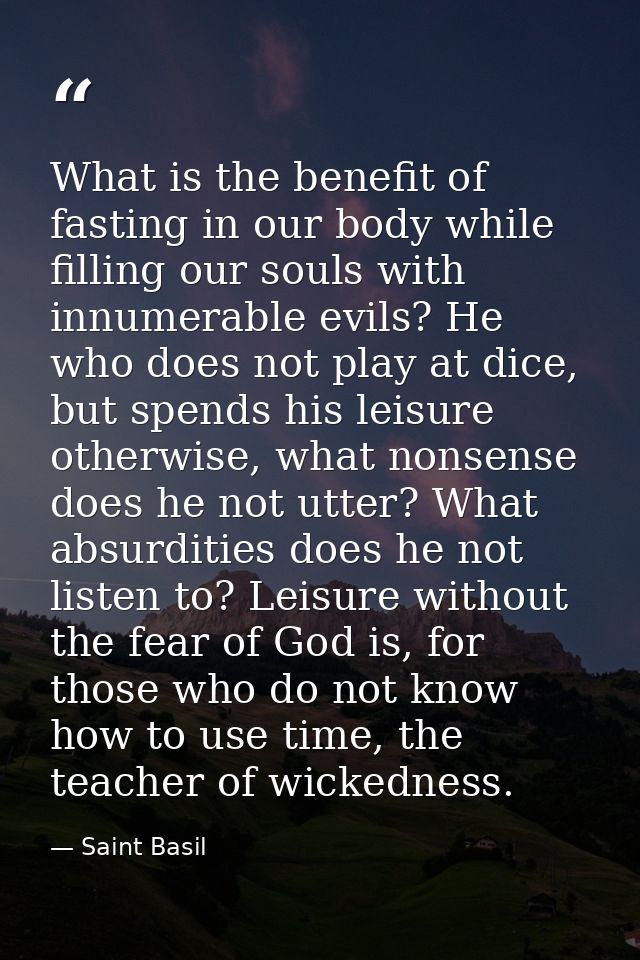 What is the benefit of fasting in our body while filling our souls with innumerable evils? He who does not play at dice, — Saint Basil
