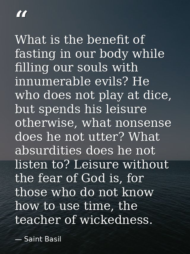 What is the benefit of fasting in our body while filling our souls with innumerable evils? He who does not play at dice, — Saint Basil