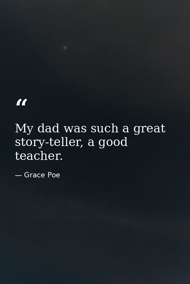 My dad was such a great story-teller, a good teacher. — Grace Poe