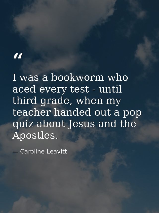 I was a bookworm who aced every test - until third grade, when my teacher handed out a pop quiz about Jesus and the Apos — Caroline Leavitt