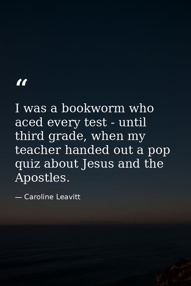I was a bookworm who aced every test - until third grade, when my teacher handed out a pop quiz about Jesus and the Apos — Caroline Leavitt