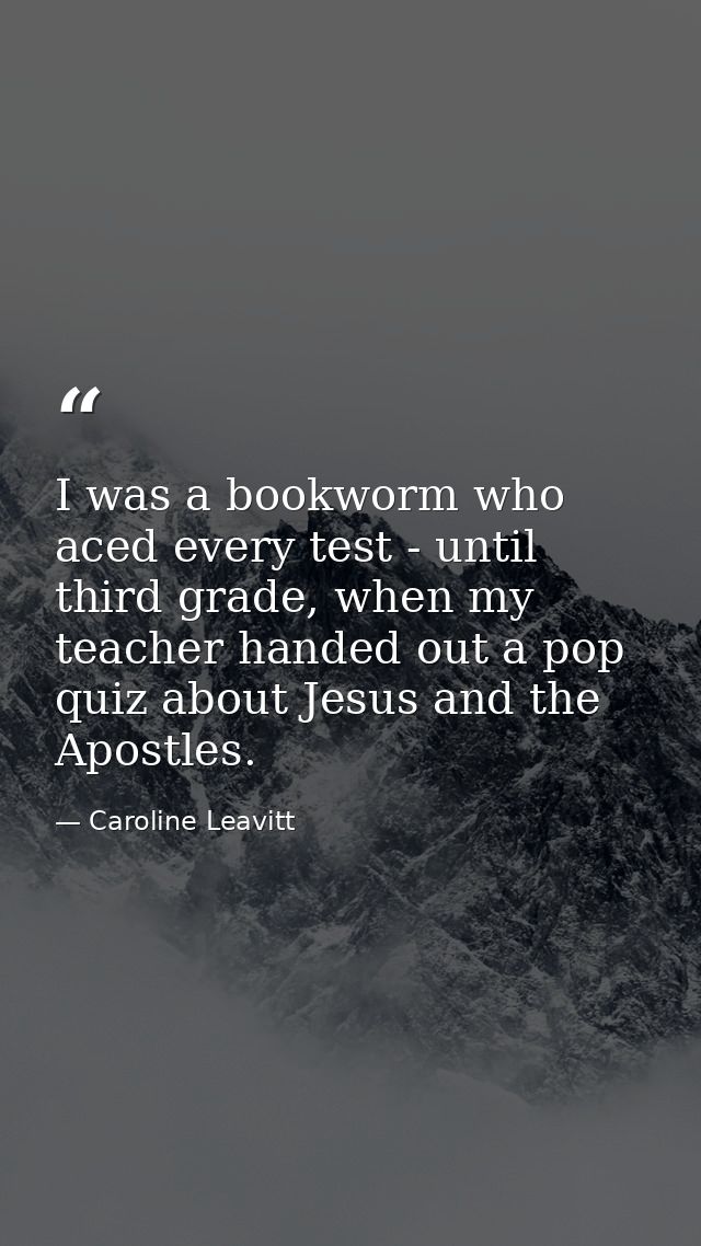 I was a bookworm who aced every test - until third grade, when my teacher handed out a pop quiz about Jesus and the Apos — Caroline Leavitt