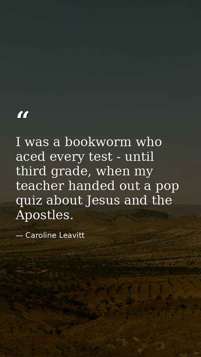 I was a bookworm who aced every test - until third grade, when my teacher handed out a pop quiz about Jesus and the Apos — Caroline Leavitt