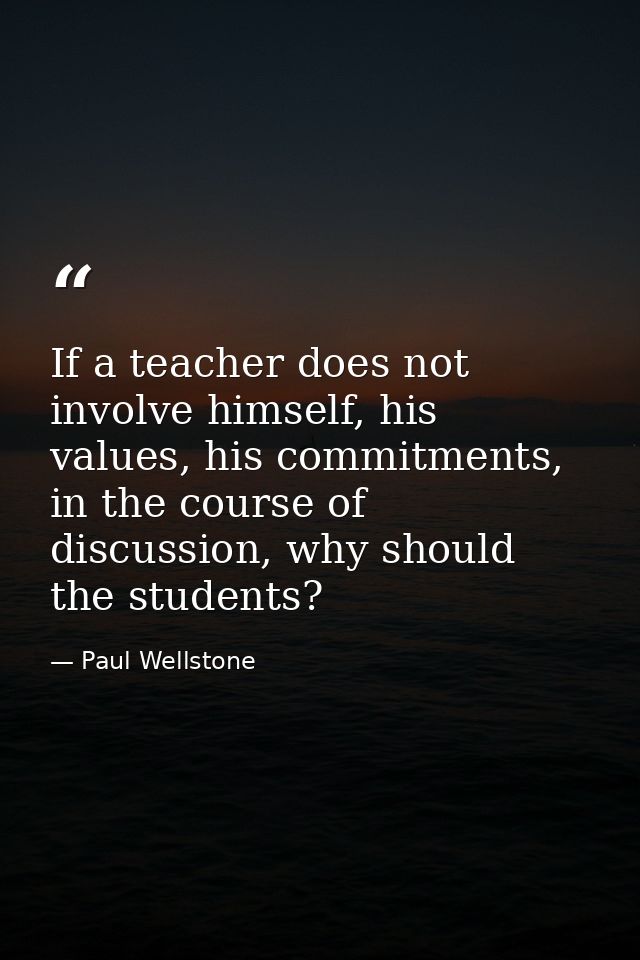 If a teacher does not involve himself, his values, his commitments, in the course of discussion, why should the students — Paul Wellstone