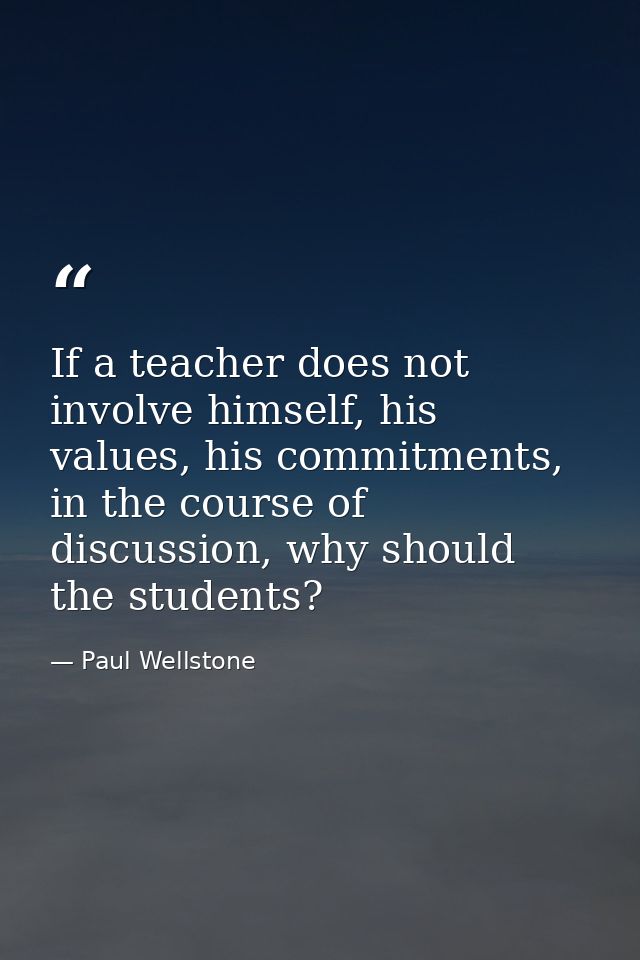 If a teacher does not involve himself, his values, his commitments, in the course of discussion, why should the students — Paul Wellstone