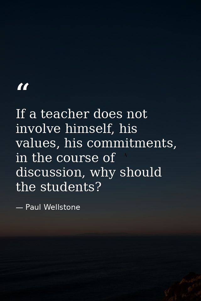 If a teacher does not involve himself, his values, his commitments, in the course of discussion, why should the students — Paul Wellstone