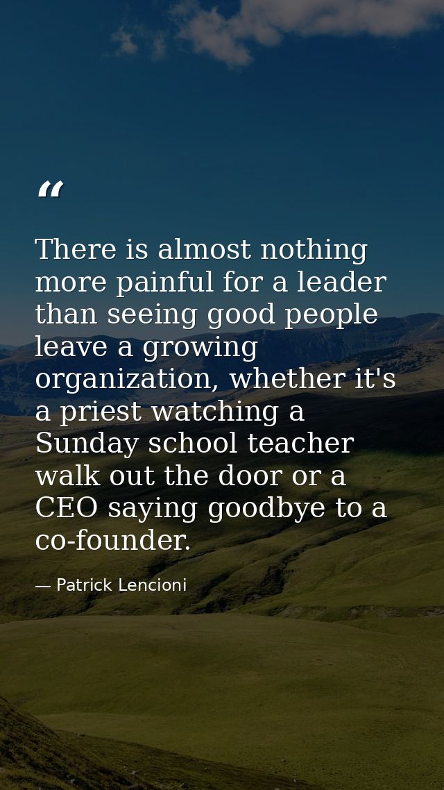 There is almost nothing more painful for a leader than seeing good people leave a growing organization, whether it's a p — Patrick Lencioni