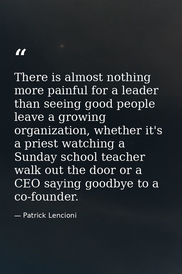 There is almost nothing more painful for a leader than seeing good people leave a growing organization, whether it's a p — Patrick Lencioni