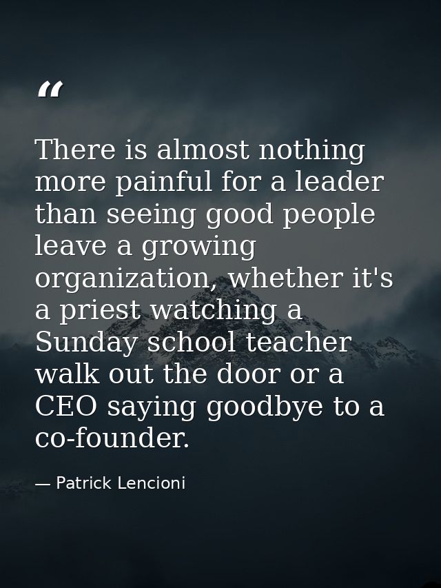 There is almost nothing more painful for a leader than seeing good people leave a growing organization, whether it's a p — Patrick Lencioni